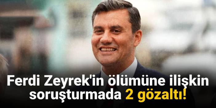 SON DAKİKA! Ferdi Zeyrek soruşturmasında 2 gözaltı
