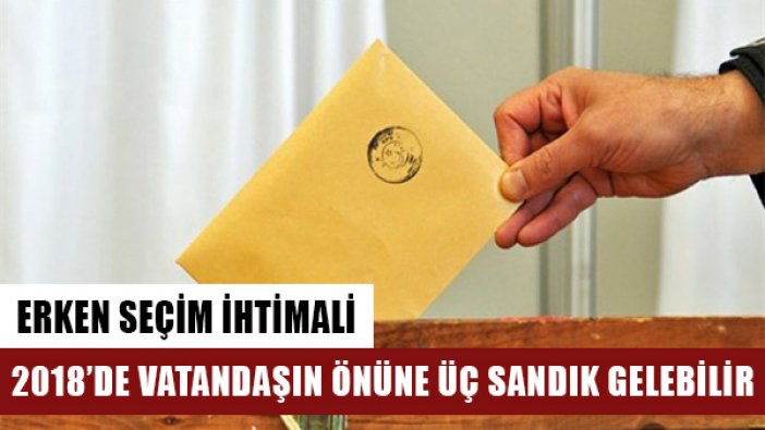 2018’de vatandaşın önüne üç sandık gelebilir