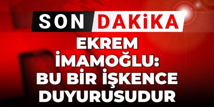 Son Dakika | Ekrem İmamoğlu: Bu bir işkence duyurusudur