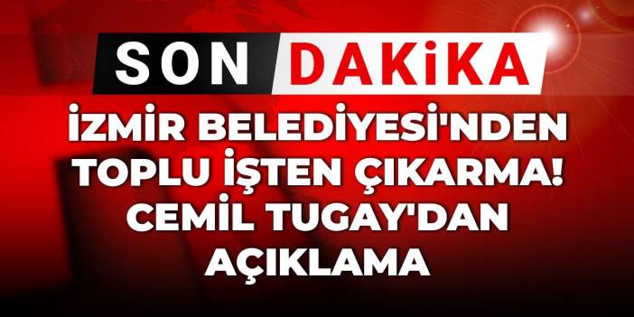 İzmir Belediyesi'nden toplu işten çıkarma! Cemil Tugay'dan açıklama