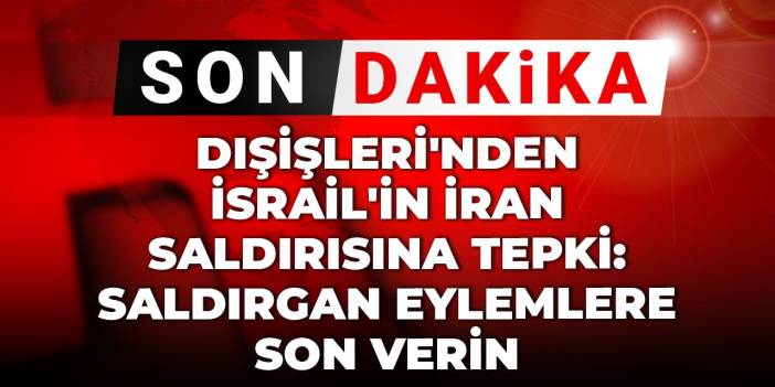 Son Dakika | Dışişleri'nden İsrail'in İran saldırısına tepki: Saldırgan eylemlere son verin