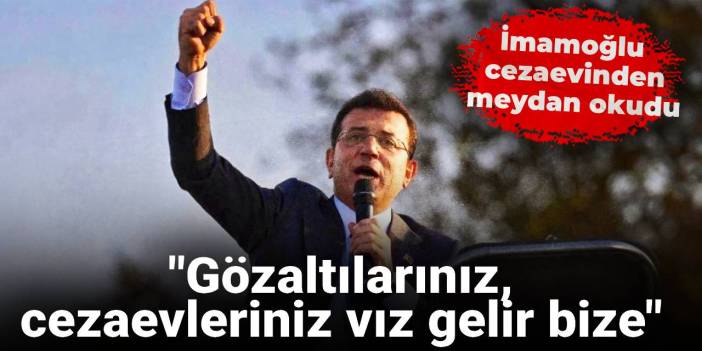 İmamoğlu cezaevinden meydan okudu: Gözaltılarınız, cezaevleriniz vız gelir bize