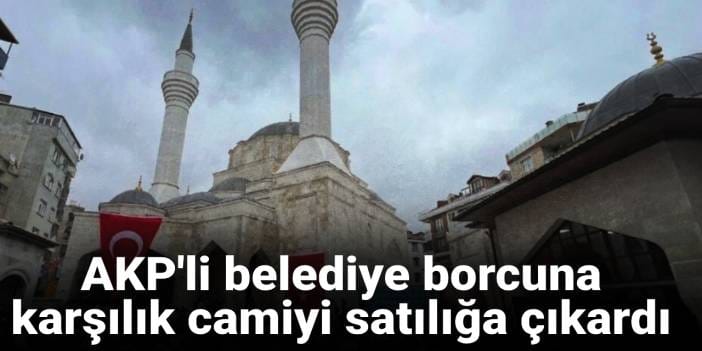 AKP'li belediye borcuna karşılık camiyi satılığa çıkardı