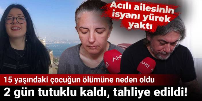 15 yaşındaki çocuğun ölümüne neden oldu: 2 gün tutuklu kaldı, tahliye edildi! Acılı ailesinin isyanı yürek yaktı