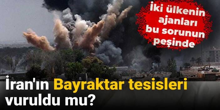 'İran'ın Bayraktar tesisleri' vuruldu mu? İki ülkenin ajanları bu sorunun peşinde
