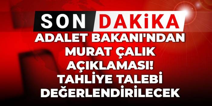 Son Dakika | Adalet Bakanı'ndan Murat Çalık açıklaması! Tahliye talebi değerlendirilecek