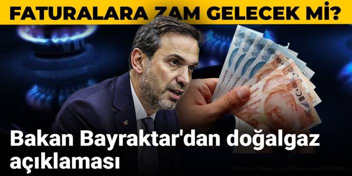 Faturalara zam gelecek mi? Bakan Bayraktar'dan doğalgaz açıklaması
