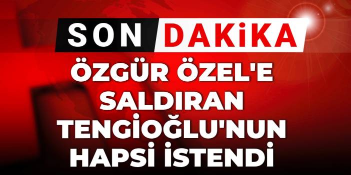 Son Dakika | Özgür Özel'e saldıran Tengioğlu'nun 4,5 yıla kadar hapsi istendi
