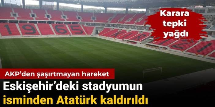 AKP’den şaşırtmayan hareket: Eskişehir’deki stadyumdan Atatürk ismi kaldırıldı, karara tepki yağdı