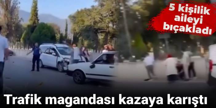 Trafik saldırganı 5 kişilik aileyi bıçakladı.