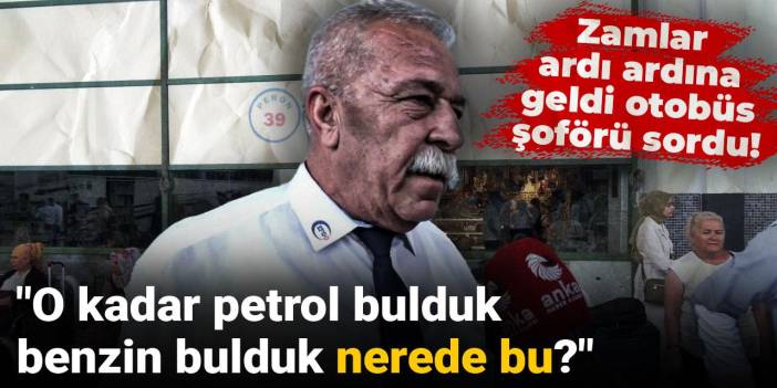 Zamlar ardı ardına geldi otobüs şoförü sordu: O kadar petrol bulduk, benzin bulduk nerede bu?