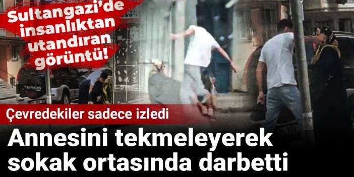 Annesini tekmeleyerek sokak ortasında darbetti! Çevredekiler sadece izledi
