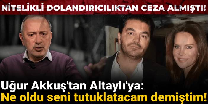 Nitelikli dolandırıcılık suçundan hapis cezası almıştı! Uğur Akkuş'tan Altaylı'ya: Ne oldu seni tutuklatacam demiştim!