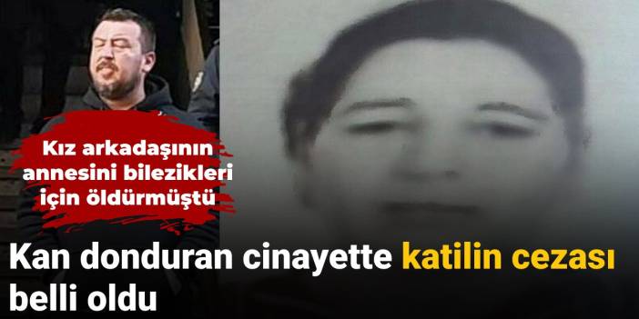 Kız arkadaşının annesini bilezik için öldürmüştü: Cezası belli oldu