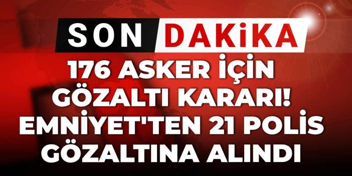Son dakika | 176 asker için gözaltı kararı verildi! Emniyet'ten 21 polis gözaltına alındı