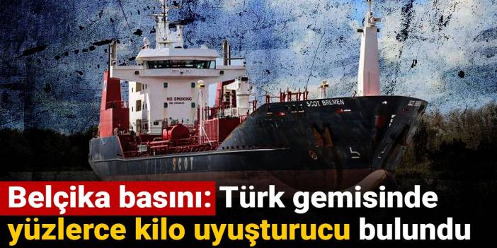 Belçika basını: Türk gemisinde yüzlerce kilo uyuşturucu bulundu
