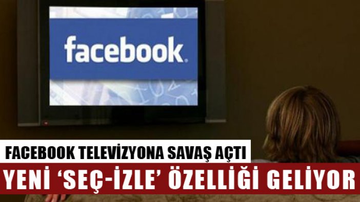 Facebook televizyona savaş açtı: 'Seç-İzle' özelliğiyle bir çok yenilik geliyor