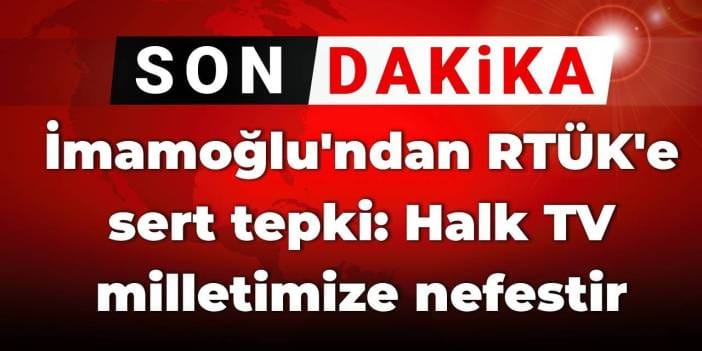 SON DAKİKA! İmamoğlu'ndan RTÜK'e sert tepki: Halk TV milletimize nefestir