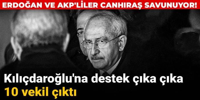 Erdoğan ve AKP'lilerin canhıraş savunduğu Kılıçdaroğlu'na destek çıka çıka 10 vekil çıktı