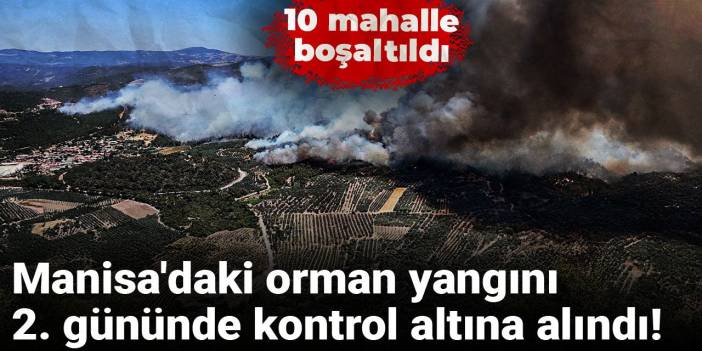 Manisa'daki orman yangını 2. gününde kontrol altına alındı! 10 mahalle tahliye edildi