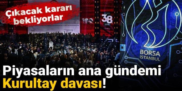 Piyasaların ana gündemi Kurultay davası! Çıkacak kararı bekliyorlar
