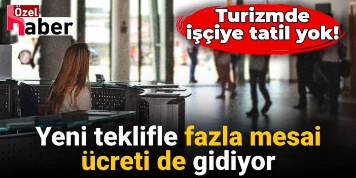 Turizmde işçiye tatil yok: Yeni teklifle fazla mesai ücreti de gidiyor