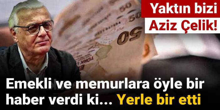 Yaktın bizi Aziz Çelik! Emekli ve memurlara öyle bir haber verdi ki... Yerle bir etti