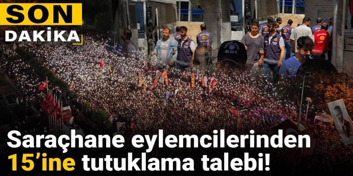 Son dakika |Saraçhane eylemcilerinden 15'ine tutuklama talebi!