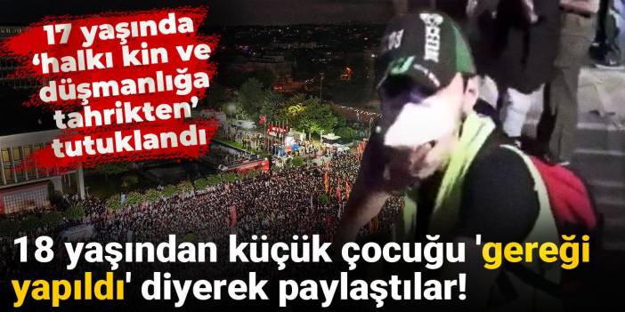 18 yaşından küçük çocuğu 'gereği yapıldı' diyerek paylaştılar! 17 yaşında 'halkı kin ve düşmanlığa tahrikten' tutuklandı