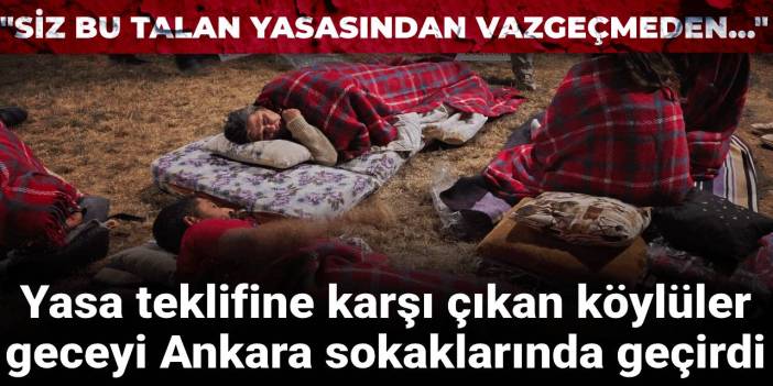 Zeytinlikleri madene açacak yasa teklifine karşı köylüler geceyi Ankara sokaklarında geçirdi!