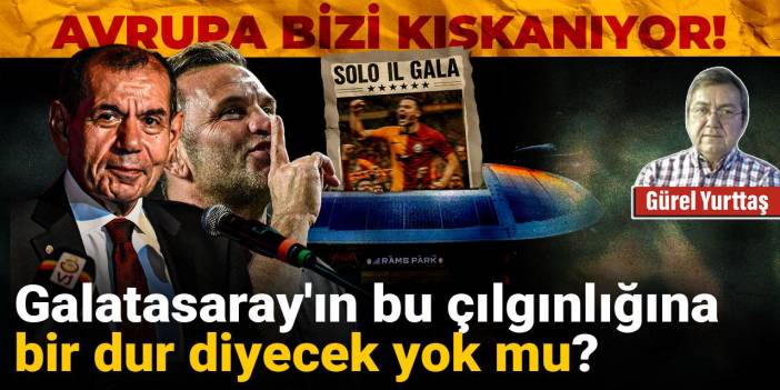 Galatasaray'ın bu çılgınlığına bir dur diyecek yok mu? Avrupa bizi kıskanıyor