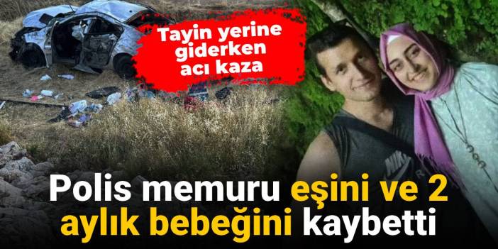 Tayin yerine giderken acı kaza: Polis memuru eşini ve 2 aylık bebeğini kaybetti