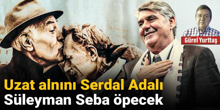 Uzat alnını Serdal Adalı Süleyman Seba öpecek