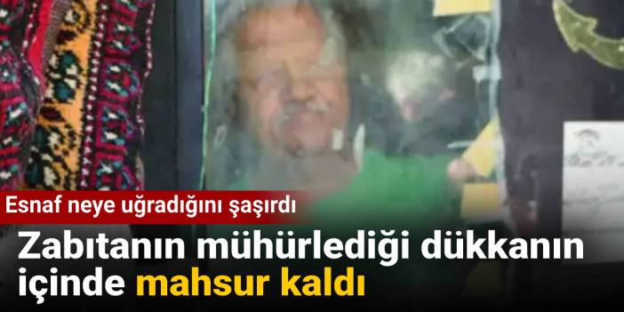 Esnaf neye uğradığını şaşırdı: Zabıtanın mühürlediği dükkanın içinde mahsur kaldı