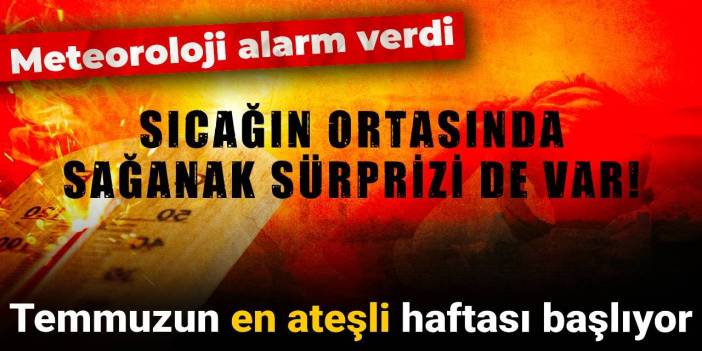 Meteoroloji alarm verdi: Temmuzun en ateşli haftası başlıyor
