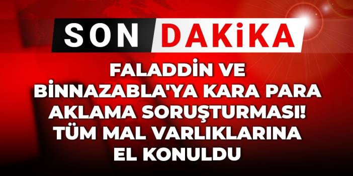 Son Dakika | Faladdin ve Binnazabla'ya kara para aklama soruşturması! Tüm mal varlıklarına el konuldu