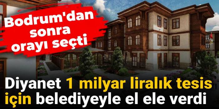 Diyanet 1 milyar liralık tesis için belediyeyle el ele verdi: Bodrum'dan sonra orayı seçti