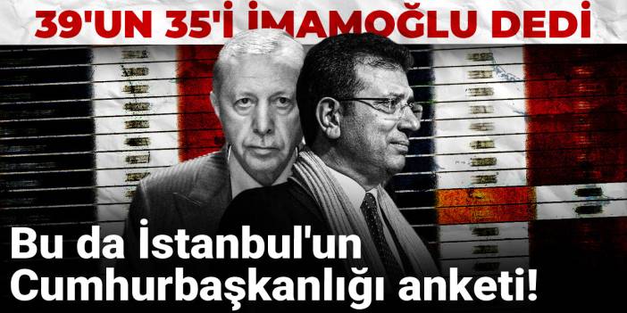 Bu da İstanbul'un Cumhurbaşkanlığı anketi! 39'un 35'i İmamoğlu dedi