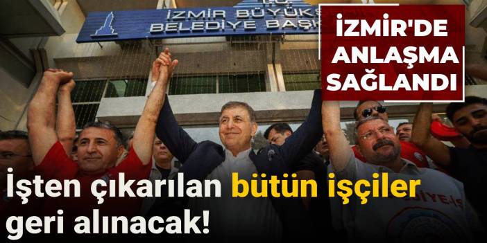 İzmir'de anlaşma sağlandı: İşten çıkarılan bütün işçiler geri alınacak