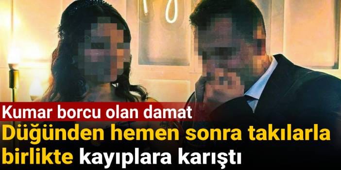 Kumar borcu olan damat düğünden hemen sonra takılarla birlikte kayıplara karıştı