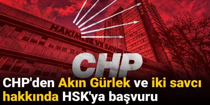 CHP'den Akın Gürlek ve iki savcı hakkında HSK'ya başvuru