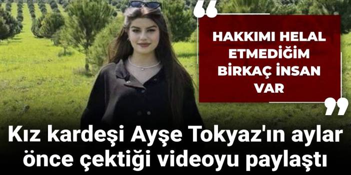 Ayşe Tokyaz'ın aylar önce çektiği video paylaşıldı: Hakkımı helal etmediğim birkaç insan var