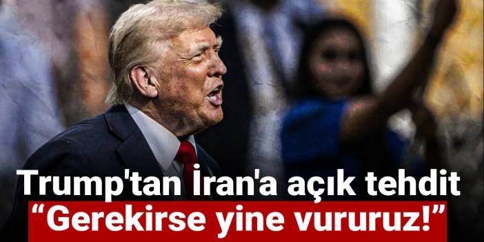 Trump'tan İran'a açık tehdit: Gerekirse yine vururuz!