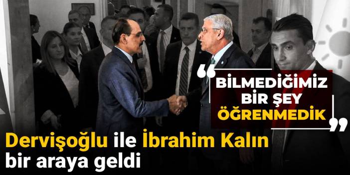 Dervişoğlu ile İbrahim Kalın bir araya geldi: Bilmediğimiz bir şey öğrenmedik