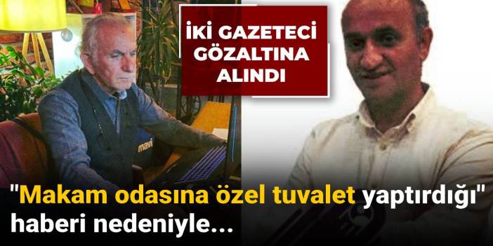 "Makam odasına özel tuvalet yaptırdığı" haberini yapan iki gazeteci gözaltına alındı!
