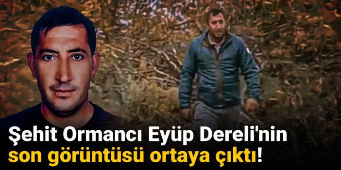 Şehit Ormancı Eyüp Dereli'nin son görüntüsü ortaya çıktı!