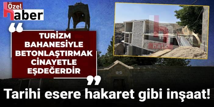 Tarihi esere hakaret gibi inşaat! Turizm bahanesiyle betonlaştırmak cinayetle eşdeğerdir