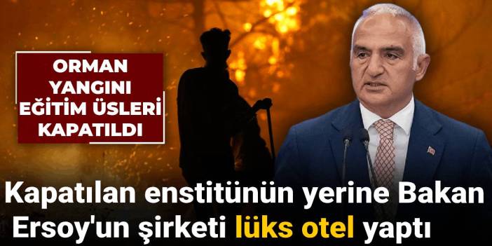 Orman yangını eğitim üsleri kapatıldı! Kapatılan enstitünün yerine Bakan Ersoy'un şirketi lüks otel yaptı