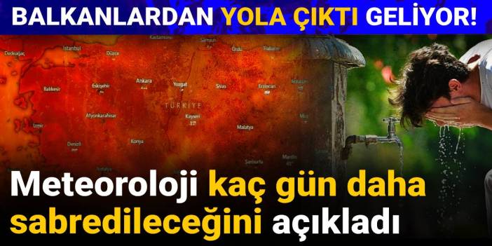 Balkanlardan yola çıktı geliyor! Meteoroloji kaç gün daha sabredileceğini açıkladı