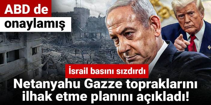 Netanyahu Gazze topraklarını ilhak etme planını açıkladı! İsrail basını sızdırdı